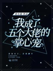 我成了五个大佬的掌心宠免费阅读无弹窗